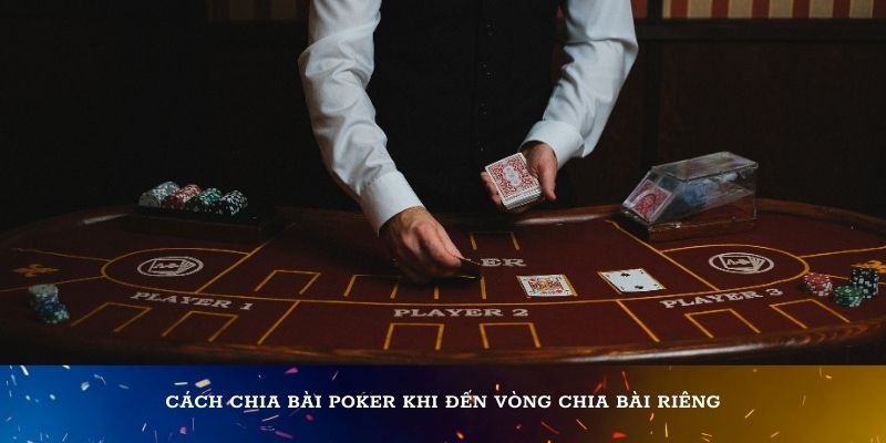 Cách chia bài Poker khi đến vòng chia bài riêng